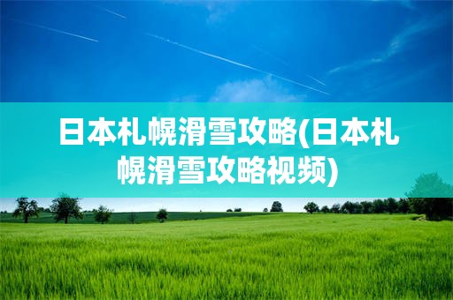 日本札幌滑雪攻略(日本札幌滑雪攻略视频)