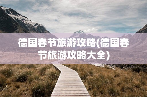 德国春节旅游攻略(德国春节旅游攻略大全)
