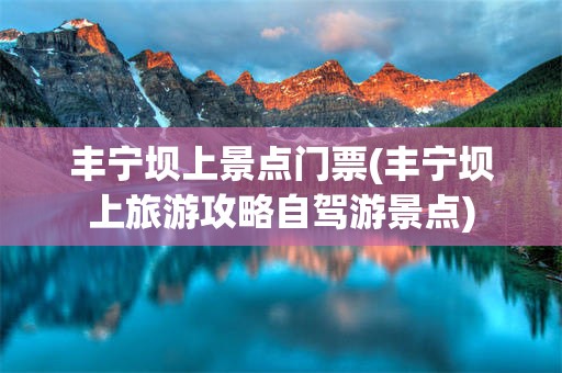 丰宁坝上景点门票(丰宁坝上旅游攻略自驾游景点)