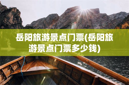 岳阳旅游景点门票(岳阳旅游景点门票多少钱)