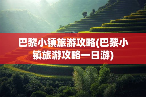 巴黎小镇旅游攻略(巴黎小镇旅游攻略一日游)