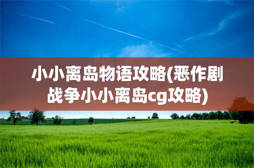 小小离岛物语攻略(恶作剧战争小小离岛cg攻略)