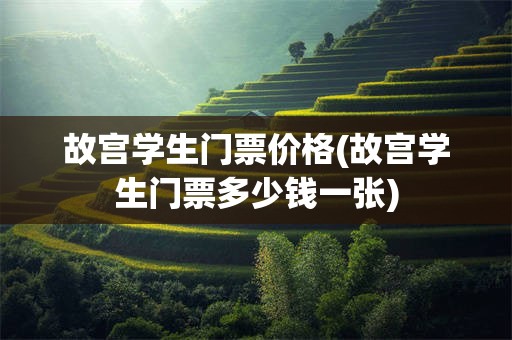 故宫学生门票价格(故宫学生门票多少钱一张)