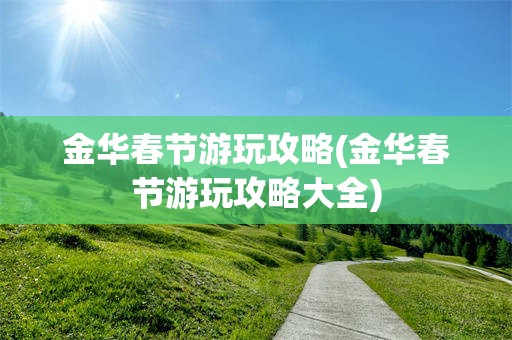 金华春节游玩攻略(金华春节游玩攻略大全)