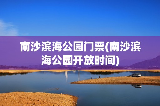 南沙滨海公园门票(南沙滨海公园开放时间)