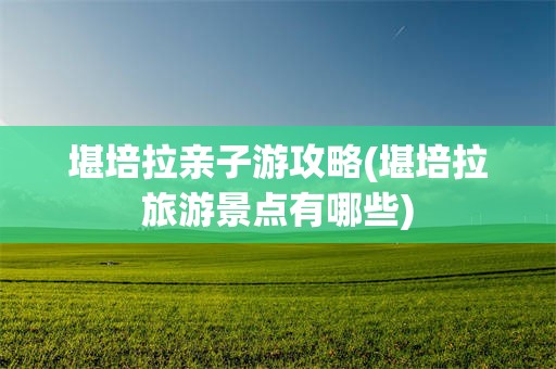堪培拉亲子游攻略(堪培拉旅游景点有哪些)