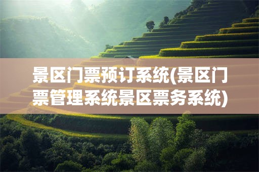 景区门票预订系统(景区门票管理系统景区票务系统)