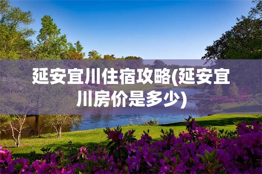 延安宜川住宿攻略(延安宜川房价是多少)