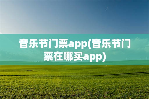 音乐节门票app(音乐节门票在哪买app)