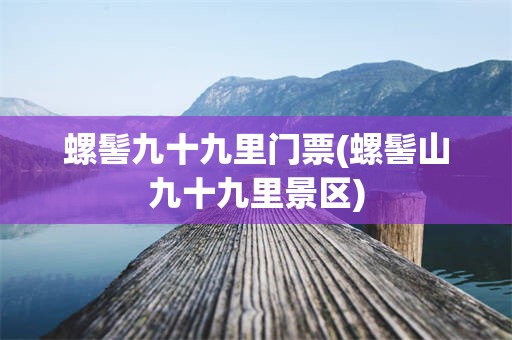 螺髻九十九里门票(螺髻山九十九里景区)