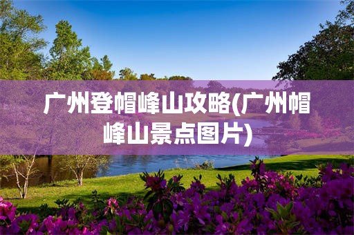 广州登帽峰山攻略(广州帽峰山景点图片)