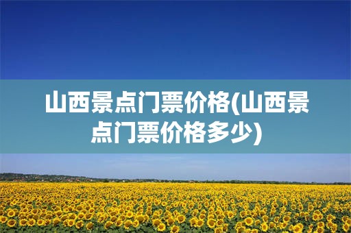 山西景点门票价格(山西景点门票价格多少)