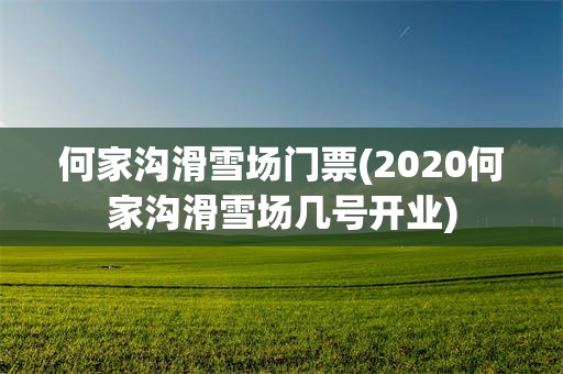 何家沟滑雪场门票(2020何家沟滑雪场几号开业)