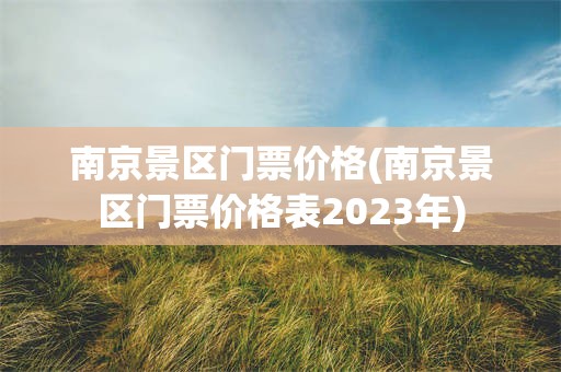 南京景区门票价格(南京景区门票价格表2023年)