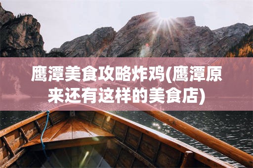 鹰潭美食攻略炸鸡(鹰潭原来还有这样的美食店)