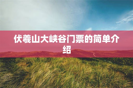 伏羲山大峡谷门票的简单介绍