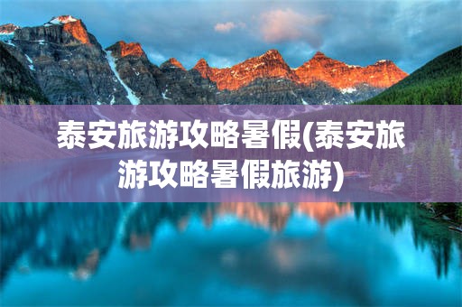泰安旅游攻略暑假(泰安旅游攻略暑假旅游)
