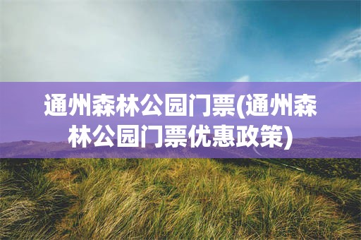 通州森林公园门票(通州森林公园门票优惠政策)