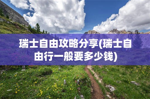 瑞士自由攻略分享(瑞士自由行一般要多少钱)