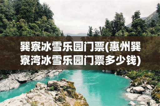 巽寮冰雪乐园门票(惠州巽寮湾冰雪乐园门票多少钱)