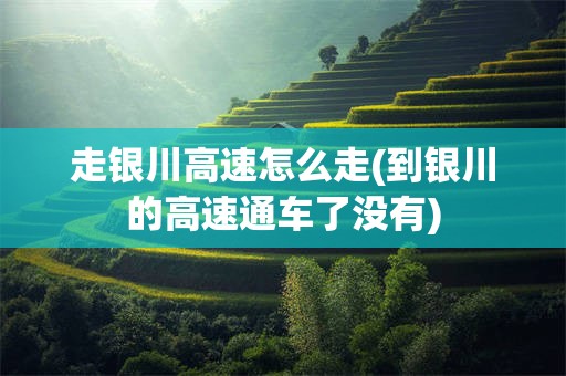 走银川高速怎么走(到银川的高速通车了没有)