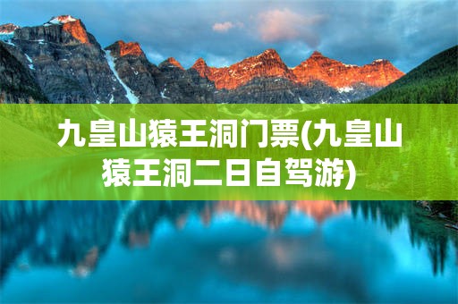 九皇山猿王洞门票(九皇山猿王洞二日自驾游)