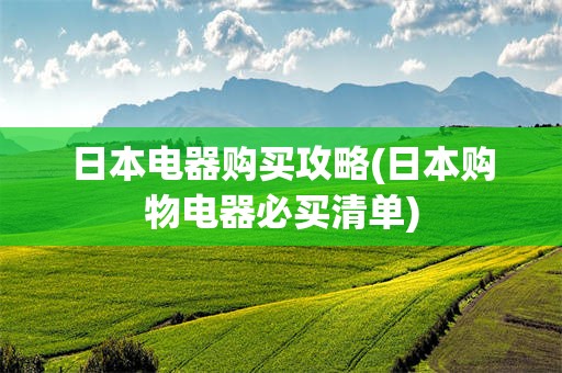 日本电器购买攻略(日本购物电器必买清单)
