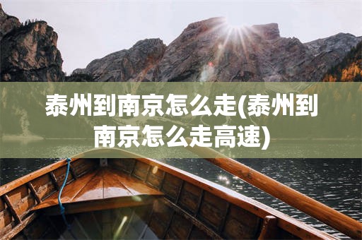 泰州到南京怎么走(泰州到南京怎么走高速)