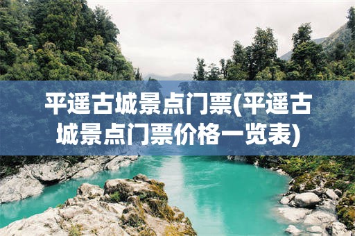 平遥古城景点门票(平遥古城景点门票价格一览表)