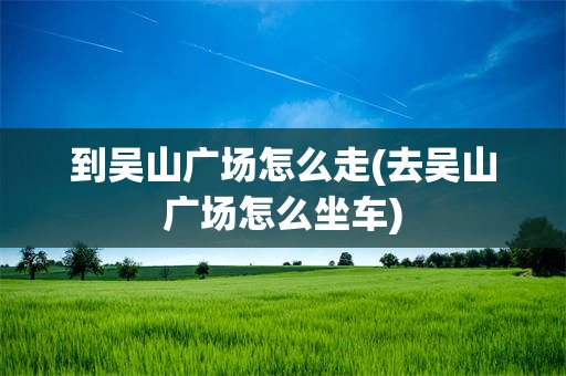 到吴山广场怎么走(去吴山广场怎么坐车)