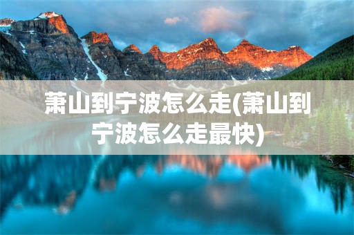 萧山到宁波怎么走(萧山到宁波怎么走最快)