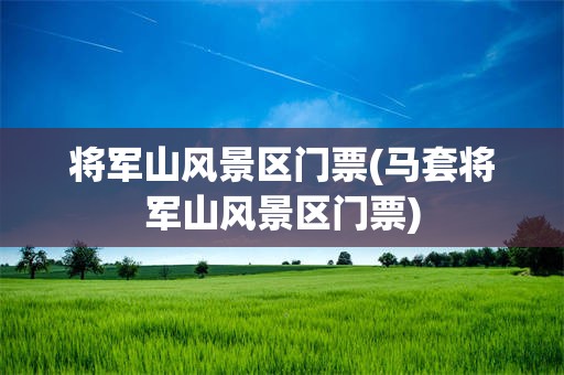 将军山风景区门票(马套将军山风景区门票)