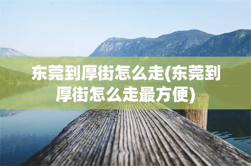 东莞到厚街怎么走(东莞到厚街怎么走最方便)