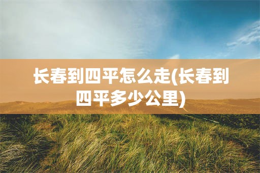 长春到四平怎么走(长春到四平多少公里)