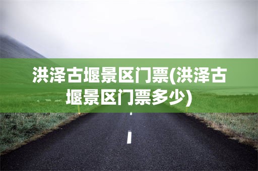 洪泽古堰景区门票(洪泽古堰景区门票多少)