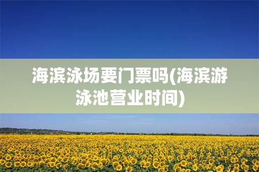 海滨泳场要门票吗(海滨游泳池营业时间)