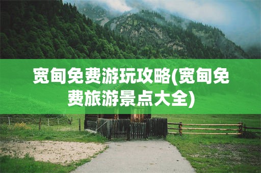 宽甸免费游玩攻略(宽甸免费旅游景点大全)