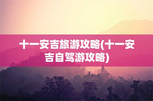 十一安吉旅游攻略(十一安吉自驾游攻略)