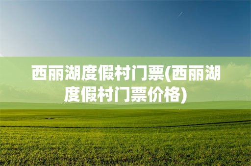 西丽湖度假村门票(西丽湖度假村门票价格)