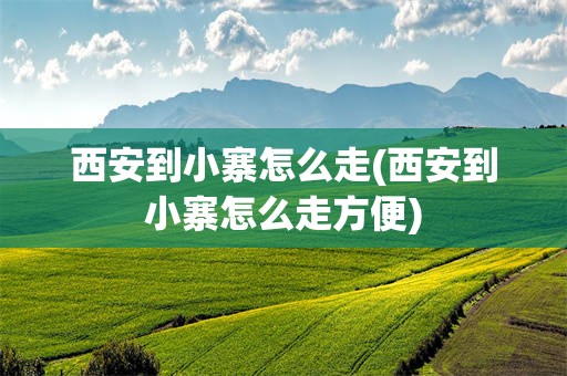 西安到小寨怎么走(西安到小寨怎么走方便)