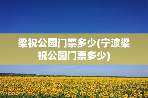梁祝公园门票多少(宁波梁祝公园门票多少)
