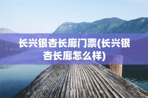 长兴银杏长廊门票(长兴银杏长廊怎么样)