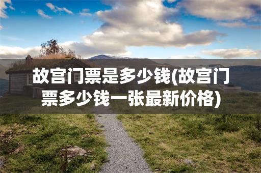 故宫门票是多少钱(故宫门票多少钱一张最新价格)