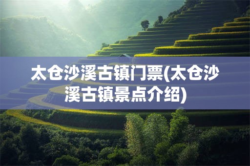 太仓沙溪古镇门票(太仓沙溪古镇景点介绍)